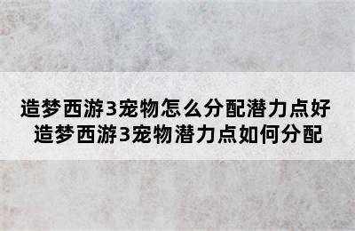 造梦西游3宠物怎么分配潜力点好 造梦西游3宠物潜力点如何分配